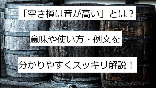 空き樽は音が高い とは 意味 使い方 例文をスッキリ解説 ことわざのナルゾウ