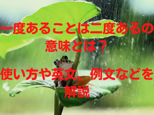 一度あることは二度あるの意味とは 使い方やことわざの英文 例文などを解説 ことわざのナルゾウ