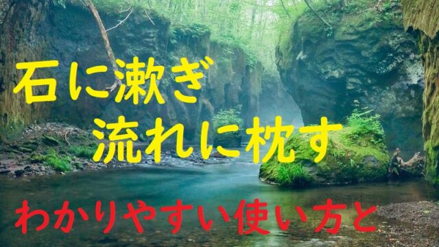 石に漱ぎ流れに枕す いしにくちすすぎながれにまくらす の意味とは わかりやすい使い方と例文を解説 ことわざのナルゾウ
