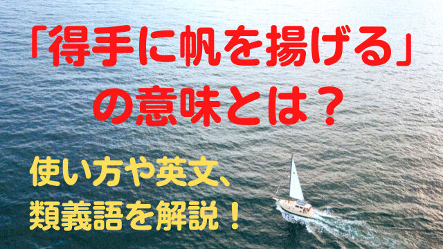 得手に帆を揚げる の意味とは 使い方や英文 類義語を解説 ことわざのナルゾウ