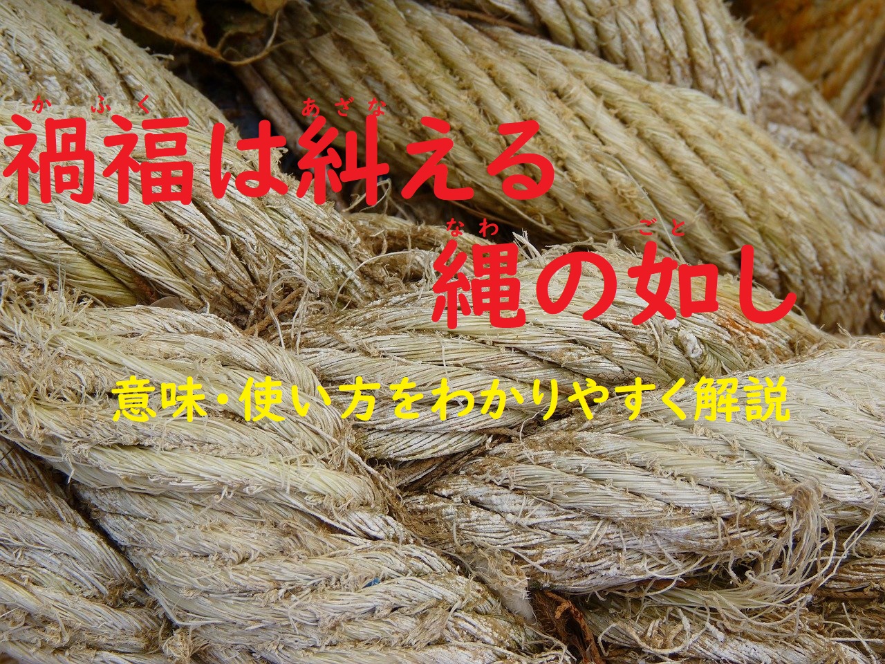 禍福は糾える縄の如し かふくはあざなえるなわのごとし の意味とは わかりやすい使い方と例文を解説 ことわざのナルゾウ