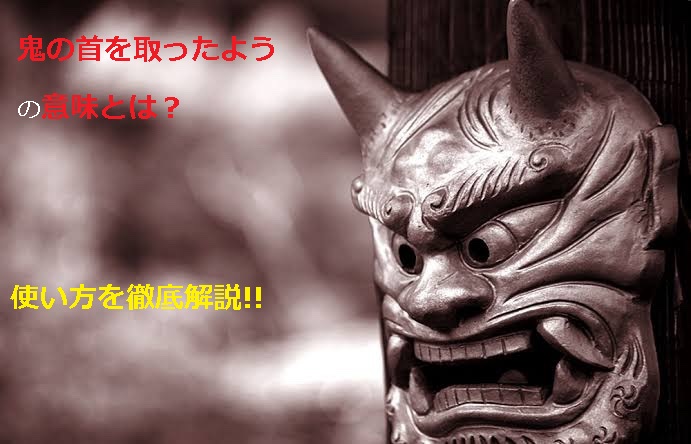 鬼の首を取ったよう