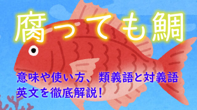 腐っても鯛とは 意味や使い方 類義語と対義語 英文を徹底解説 ことわざのナルゾウ