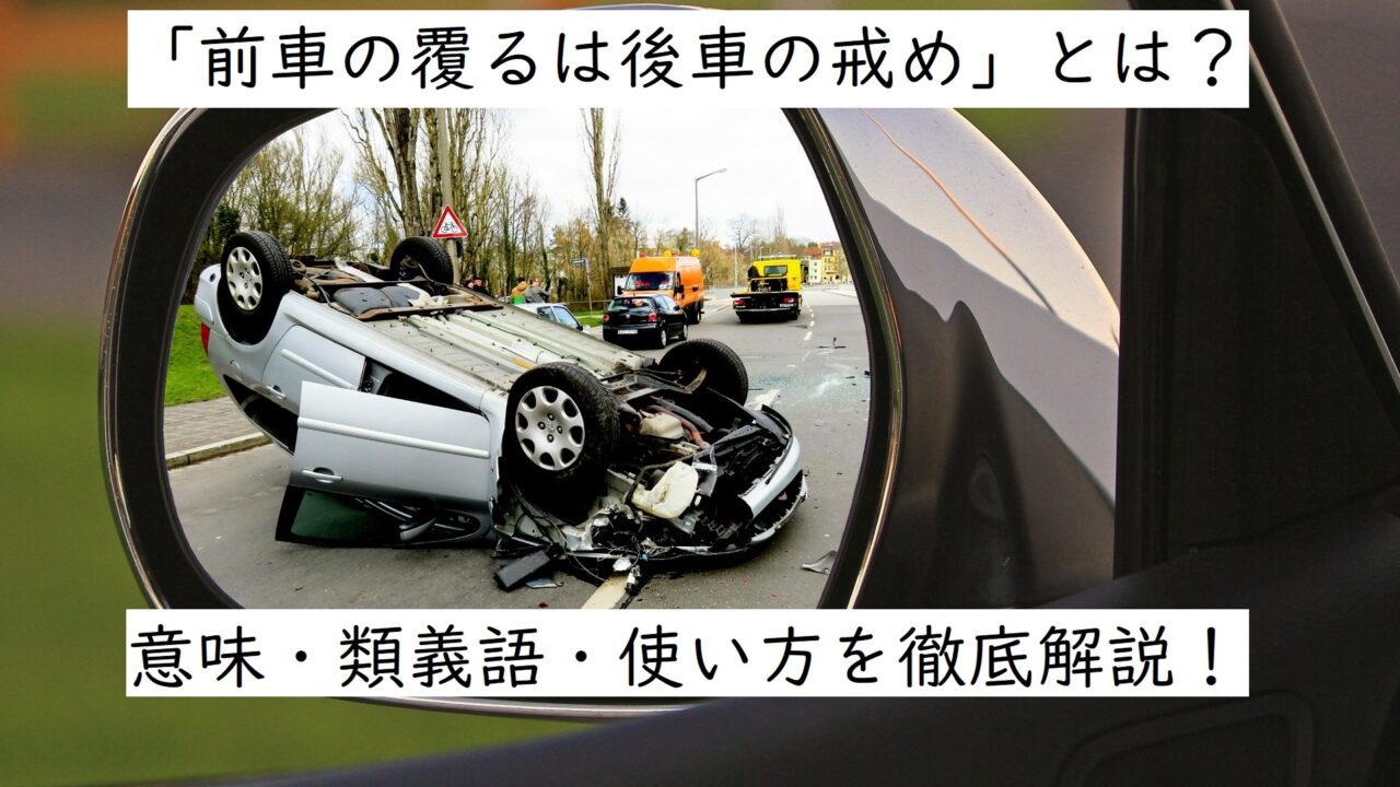 前車の覆るは後車の戒め ぜんしゃのくつがえるはこうしゃのいましめ の意味とは 類義語や使い方など徹底解説 ことわざのナルゾウ