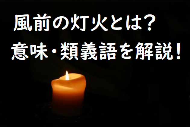 風前の灯火 ふうぜんのともしび とは 意味 類義語を解説 ことわざのナルゾウ