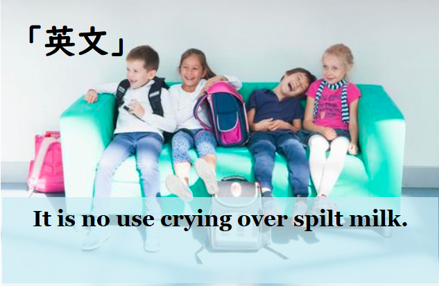 It is no use crying over spilt milk.　覆水盆に返らず　英文